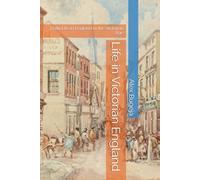 Life in Victorian England: Daily Life in England in the Victorian Age