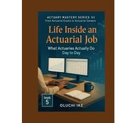 Life Inside an Actuarial Job: What Actuaries Actually Do Day to Day (Actuary Mastery Series III - From Actuarial Exams to Actuarial Careers)