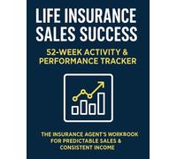 Life Insurance Sales Success | 52-Week Activity & Performance Tracker: The Insurance Agent’s Workbook for Predictable Sales & Consistent Income
