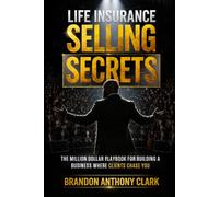 Life Insurance Selling Secrets: The Million Dollar Playbook for Building a Business Where Clients Chase You