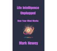 Life Intelligence Unplugged: How Your Mind Works (Transforming Human Consciousness)