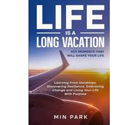 Life Is a Long Vacation: Key Moments That Will Shape Your Life: Learning From Hardships, Discovering Resilience, Embracing Change and Living Your Life With Purpose