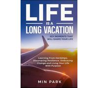 Life Is a Long Vacation: Key Moments That Will Shape Your Life: Learning From Hardships, Discovering Resilience, Embracing Change and Living Your Life With Purpose