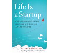 Life Is a Startup : What Founders Can Teach Us about Making Choices and Managing Change