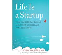 Life Is a Startup: What Founders Can Teach Us about Making Choices and Managing Change