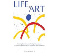 LIFE IS ART: Healing From Trauma Finding Life Purpose To Become Wealthy