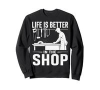 Life Is Better In The Shop Woodworker Hobby Sweatshirt