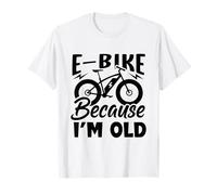 Life is Better On an E-Bike- Electric Bike Because I'm Old T-Shirt