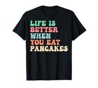 Life is Better When You Eat Pancakes T-Shirt