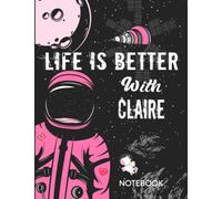 Life is Better With Claire Notebook: Astronaut Notebook Birthday Gift For Girls and Women With Personalized Name With Awesome Space Cover Design, 8.5x11 in ,110 Lined Pages.