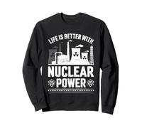 Life Is Better With Nuclear Power Nuclear Engineer Sweatshirt