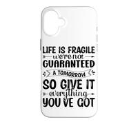 Life Is Fragile We're Not Guaranteed A Tomorrow So Give It E Case for iPhone 16 Plus