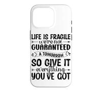Life Is Fragile We're Not Guaranteed A Tomorrow So Give It E Case for iPhone 16 Pro