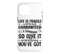 Life Is Fragile We're Not Guaranteed A Tomorrow So Give It E Case for iPhone 16 Pro Max