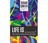 Life Is _____.: God's Illogical Love Will Change Your Existence