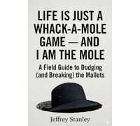 Life Is Just a Whack-a-Mole Game - And I Am the Mole: A Field Guide to Dodging (and Breaking) the Mallets