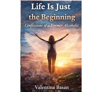 Life Is Just the Beginning: Confessions of a Former Alcoholic