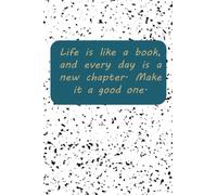 Life is like a book, and every day is a new chapter. Make it a good one: notebook
