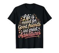 Life is Meant for Good Friends and Great Adventures |- T-Shirt