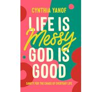 Life Is Messy, God Is Good: Sanity for the Chaos of Everyday Life
