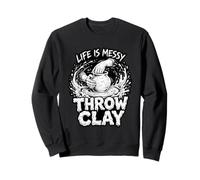 Life Is Messy Throw Clay Pottery Humor Ceramics Artist Sweatshirt