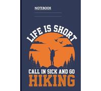 Life Is Short Call In Sick And Go Hiking With Silhouette Backpacker And Sunset Mountain Scene On Dark Blue Cover: Notebook