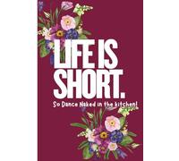 Life Is Short: Dance Naked in the Kitchen: A Bold Journal for Embracing Joy, Living Freely, and Writing Your Wild, Beautiful Story