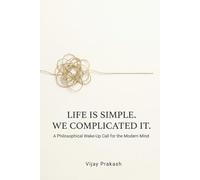 Life Is Simple. We Complicated It.: Philosophical Wake-Up Call for the Modern Mind