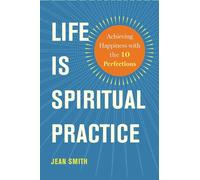 Life is Spiritual Practice: Achieving Happiness with the Ten Perfections