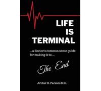 Life is Terminal: A Doctor's Common Sense Guide for Making it to the End