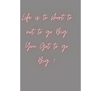 Life is to short to not to go Big You got to go big: Motivational Notebook for Big Dreamers | Inspirational Journal for Goals, Ideas & Plans