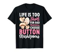Life is Too Short for Bad Mushrooms Choose Button Mushrooms T-Shirt
