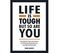 Life is Tough, But So Are You: Thoughtful Tips and Advice for Developing Resilience and Mental Strength