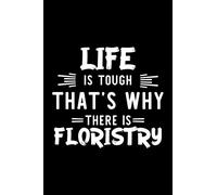 Life Is Tough That's Why There Is Floristry: Floristry Lover Journal | Great Christmas & Birthday Gift Idea for Floristry Fan | Floristry Theme Notebook | Floristry Fan Diary | 100 pages 6x9 inches