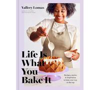 Life Is What You Bake It: Recipes, Stories, and Inspiration to Bake Your Way to the Top: A Baking Book