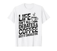 Life Isn’t All Debates and Coffee Funny Debate T-Shirt