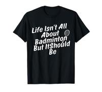 Life Isn't All About Badminton But It Should Be T-Shirt