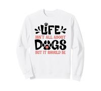 Life Isn't All About Dogs - But It Should Be Sweatshirt