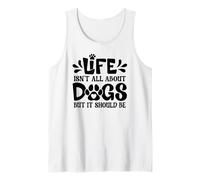 Life Isn't All About Dogs - But It Should Be Tank Top