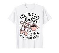 Life Isn't All Ballet and Coffee Ballet Teacher T-Shirt