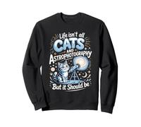 Life Isn't All Cats and Astrophotography but It Should Be Sweatshirt