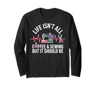 Life Isn't All Coffee And Sewing Funny Sewer Long Sleeve T-Shirt
