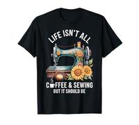 Life Isn't All Coffee And Sewing T-Shirt