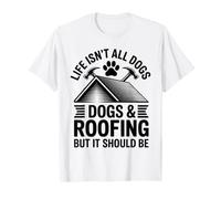 Life Isn't All Dogs and Roofing But It Should Be Roofer T-Shirt