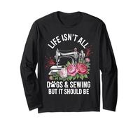 Life Isn't All Dogs And Sewing Funny Long Sleeve T-Shirt