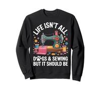 Life Isn't All Dogs And Sewing Funny Sewer Quilting Sweatshirt