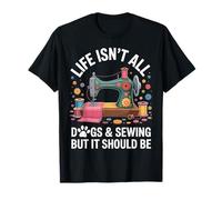 Life Isn't All Dogs And Sewing Funny Sewer Quilting T-Shirt