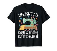 Life Isn't All Dogs & Sewing But It Should Be T-Shirt