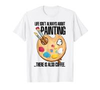 Life Isn't Always About Painting There Is Also Coffee Art T-Shirt