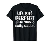 Life Isn't Perfect But Your Nails Can Be Manicure Nail Tech T-Shirt